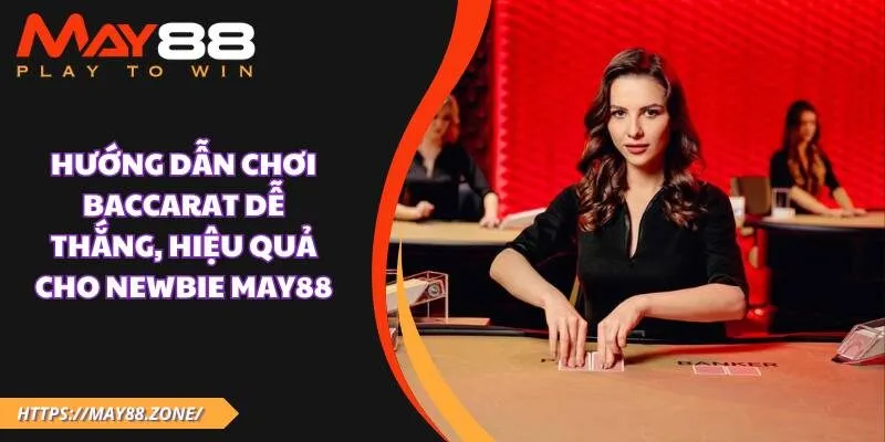 Hướng dẫn chơi baccarat dễ thắng, hiệu quả cho newbie MAY88